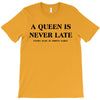 a queen is never late T-Shirt