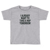 i already want to take a nap Toddler T-shirt