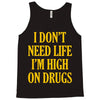 i don't need life i'm high on drugs Tank Top