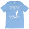 so good with my rod i make fish come T-Shirt