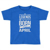 legends are born in april Toddler T-shirt