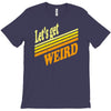 let's get weird T-Shirt
