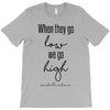 when they go low we go high T-Shirt
