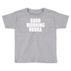 good morning vodka Toddler T-shirt