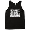 if you met my family you would understand Tank Top