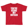 you're using my oxygen Toddler T-shirt