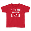 i sleep when im dead Toddler T-shirt