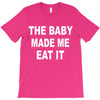 the baby made me eat T-Shirt