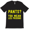 pants you mean leg prisons T-Shirt