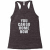 You Can Go Home Now Racerback Tank