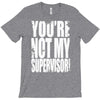 you're not my supervisor T-Shirt