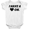 i have a heart on Baby Onesie
