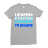 i stopped playing fortnite to be here Ladies Fitted T-Shirt