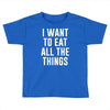 i want to eat all the things Toddler T-shirt