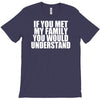 if you met my family you would understand T-Shirt