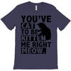 you've cat to be kitten me right meow T-Shirt