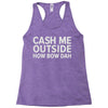 cash me outside Racerback Tank