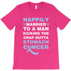 happily married to a man kicking the crap outta stomach cancer T-Shirt