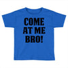 Come At Me Bro Toddler T-shirt