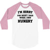 i'm sorry for what i said when i was hungry 3/4 Sleeve Shirt