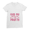 Feed Me and Tell Me I'm Pretty Ladies Fitted T-Shirt