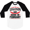 Legends Are Born In February 3/4 Sleeve Shirt