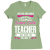 I Never Dreamed I'd Grow Up To Be A Super Cute Teacher But Here I'm Ki Ladies Fitted T-Shirt