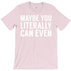 maybe you literally can even T-Shirt