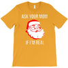 ask your mom if i'm real T-Shirt