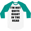 i'm not quite right in the head 3/4 Sleeve Shirt