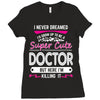 I Never Dreamed I d Grow Up To Be A Super Cute Doctor But Here I'm Kil Ladies Fitted T-Shirt
