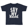 say my name Toddler T-shirt