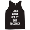 i just wanna get my shit together Tank Top