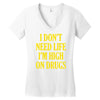 i don't need life i'm high on drugs Women's V-Neck T-Shirt