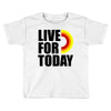 live for today Toddler T-shirt