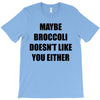 maybe broccoli doesn't like you either T-Shirt