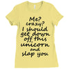 Me? Crazy? I should get down off this unicorn and slap you Ladies Fitted T-Shirt