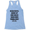 Dear Math Grow Up and Solve Your Own Problems! Love, me Racerback Tank