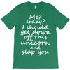 Me? Crazy? I should get down off this unicorn and slap you T-Shirt