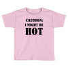 caution i might be hot Toddler T-shirt