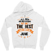 All Men Created Equal But The Best Born In June Zipper Hoodie