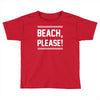 beach please Toddler T-shirt
