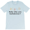 Baby Why You Bullshittin T-Shirt