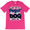 i may not be be perfect but my dog loves me T-Shirt