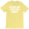 i'd flex but i like this shirt T-Shirt