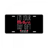 I'm Your Mother's Day Gift Dad Says You're Welcome License Plate