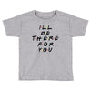 I'll Be There For You Toddler T-shirt