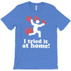 i tried it at home! funny T-Shirt