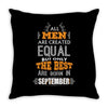 All Men Are Created Equal But Only The Best Are Born In September Throw Pillow