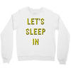 let's sleep in Crewneck Sweatshirt